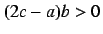 $(2c-a)b > 0$